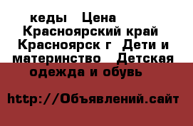 кеды › Цена ­ 300 - Красноярский край, Красноярск г. Дети и материнство » Детская одежда и обувь   